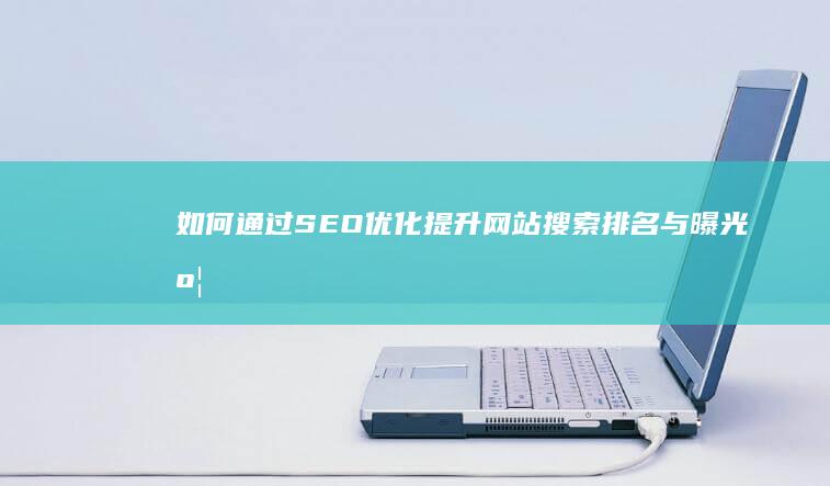 如何通过SEO优化提升网站搜索排名与曝光度